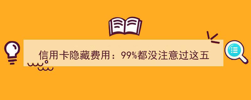揭秘信用卡隐藏费用,99%持卡人未曾留意的五大额外支出！"/
