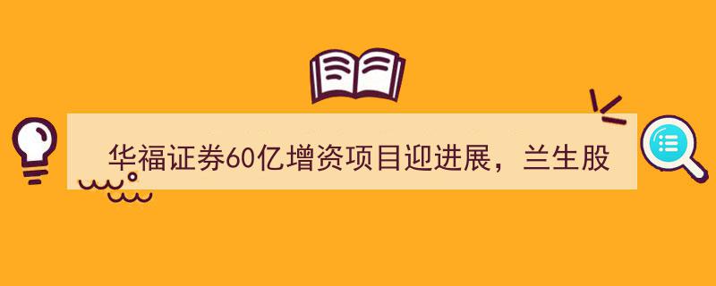 华福证券60亿增资项目新进展,兰生股份、东方创业携手出资1亿元助力发展"/