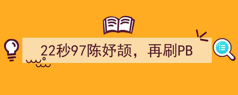22秒97新纪录！陈妤颉再创佳绩，刷新个人最佳成绩"/
