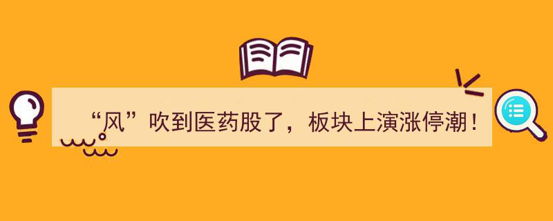 风起医药板块涨停潮,利好催化因素盘点"/