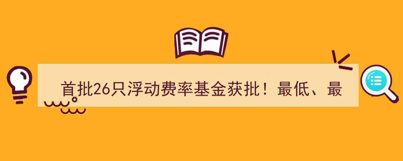 首批26只浮动费率基金横空出世！费率区间最低最高档相差超一倍"/