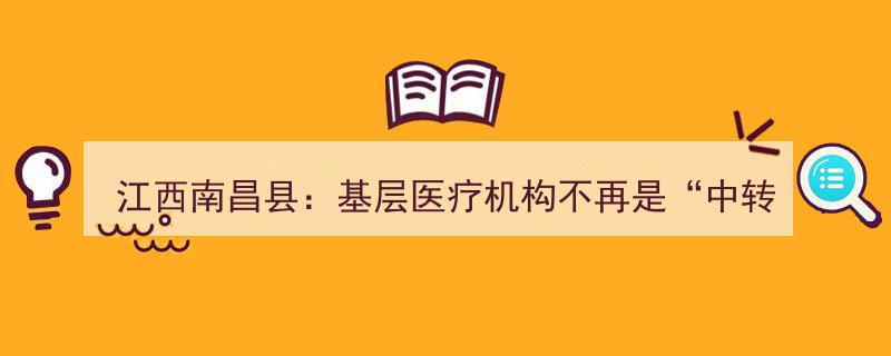 江西南昌县基层医疗机构焕新升级，告别‘中转站’时代"/