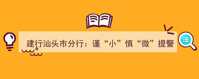 建行汕头市分行强化风险意识,谨“小”慎“微”防风险，合规经营筑防线"/