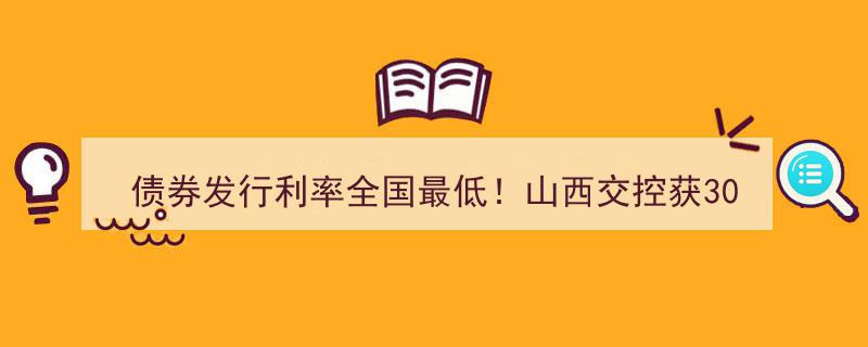 山西交控再创辉煌,30亿资金支持，债券发行利率全国最低突破！"/