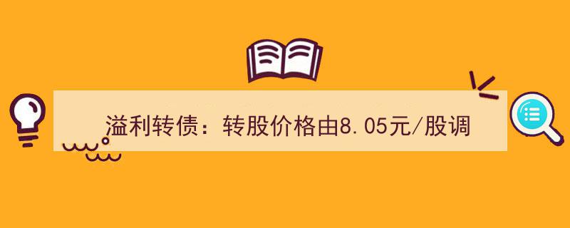 溢利转债转股价格下调,由8.05元降至7.99元，投资价值再提升"/