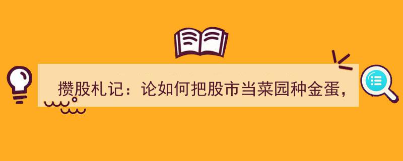 攒股札记,打造股市自给自足菜园，账户自动生金蛋的懒人理财秘籍"/