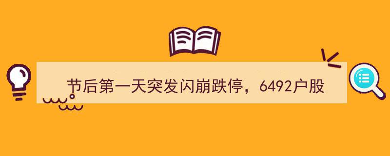 节后开盘惊魂！6492户股东遭遇闪崩跌停，3400万游资出逃，网友热议被套惨状"/
