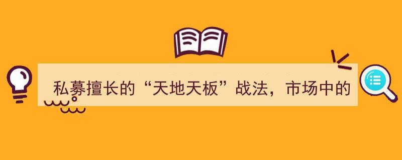 私募独门绝技——“天地天板”战法，市场新宠，赚钱利器再现江湖！"/