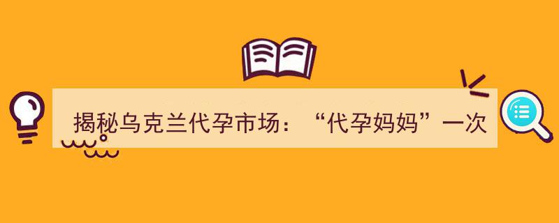 揭秘乌克兰代孕产业,代孕妈妈月入过万，收益高达18000-25000美元"/