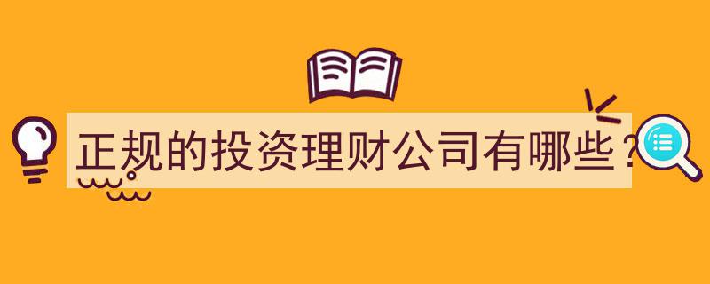 揭秘正规投资理财公司榜单,这些是您值得信赖的选择"/
