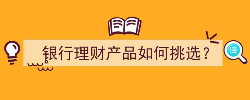 银行理财产品挑选攻略,揭秘如何慧眼识珠"/