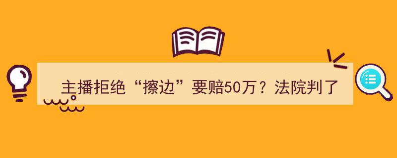 主播因拒绝“擦边”内容被索赔50万！法院终审判决揭秘"/