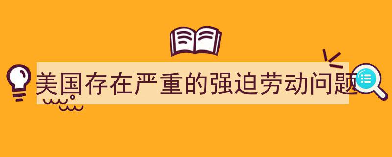 揭露美国强迫劳动现象,严重问题亟待解决"/