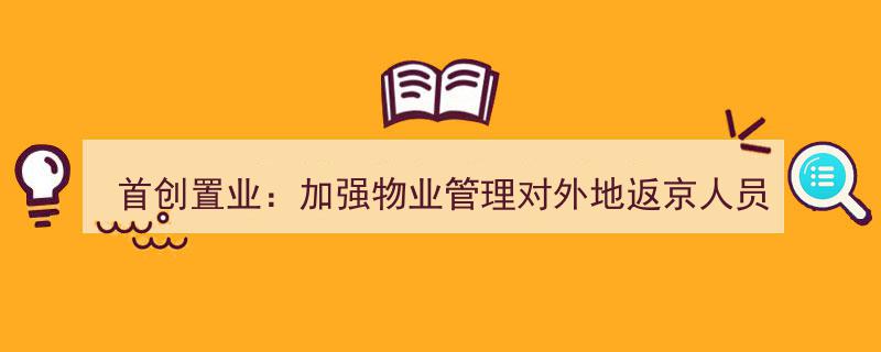 首创置业全面升级,首创物业严格对外地返京人员排查保障社区安全"/