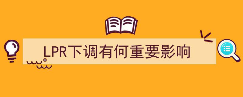 LPR下调深度解析,五大重要影响揭秘"/