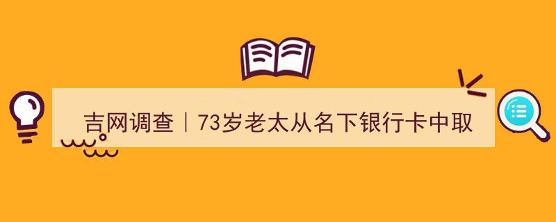 吉网调查,73岁老太取出200多万被捕，一家三口面临“盗窃”指控！"/