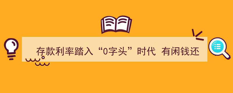 存款利率步入“0”时代,有闲钱，银行存还是另有高招？揭秘最佳存钱策略"/