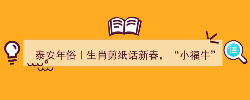 泰安年俗,生肖剪纸迎新春，"小福牛"吉祥寓意牛年好事连连"/