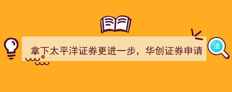 华创证券华丽转身，拿下太平洋证券股东资格申请时隔15月终获受理"/