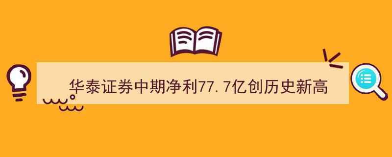 华泰证券中期净利77.7亿再创新高，数字化战略显成效，财富管理与机构业务双引擎驱动收入超六成"/