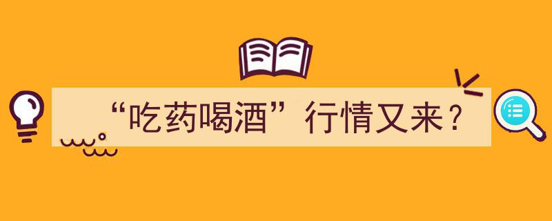 “吃药喝酒”热潮再现，市场行情再掀波澜？"/