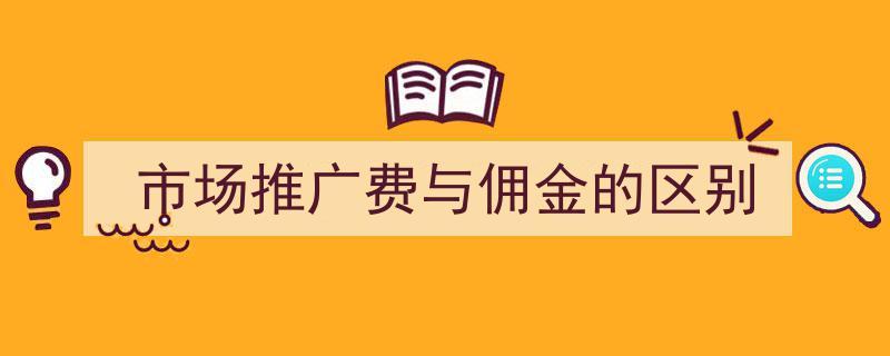 市场推广费用与佣金差异解析,清晰界定，合理运用"/