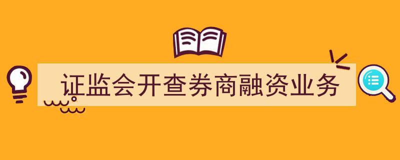 证监会启动调查,聚焦券商融资业务合规性审查"/