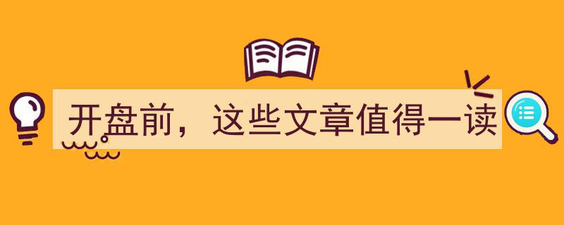 开盘前，这些文章值得一读,洞察市场脉搏，把握投资先机"/