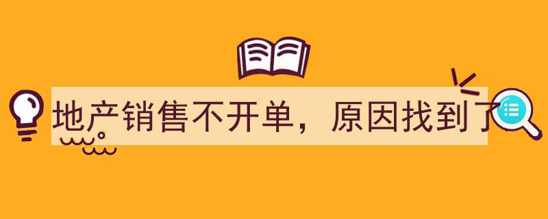 地产销售不开单，深层原因一网打尽！"/