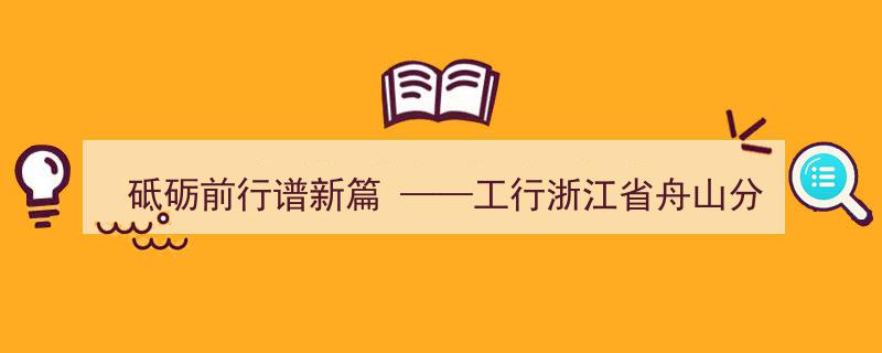 砥砺奋进新征程，工行舟山分行助力舟山高质量发展新篇章"/