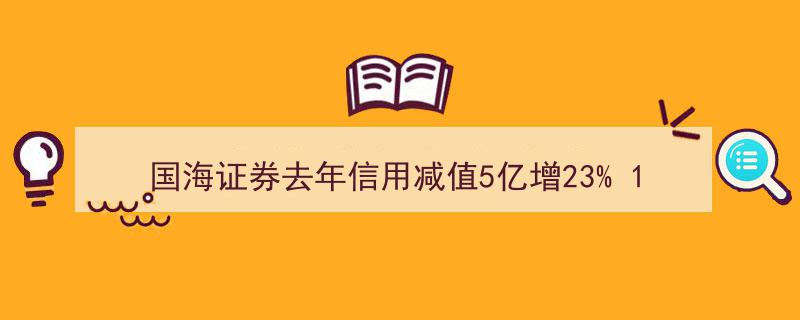 国海证券2022年信用减值激增23%，十大董监高年薪突破百万大关"/