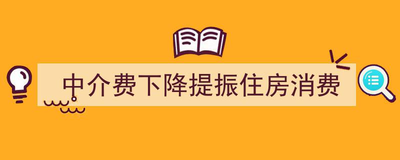 中介费下调助力回暖,住房消费市场迎新提振"/