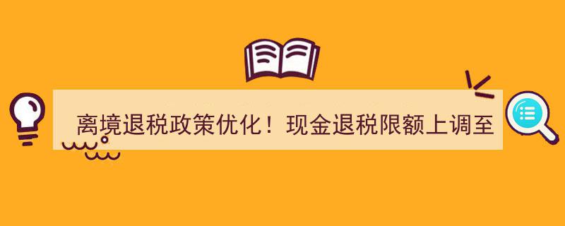 离境退税政策升级！现金退税限额突破2万元大关"/