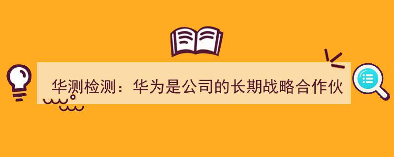 华测检测与华为深化合作,携手共创长期战略伙伴新篇章"/