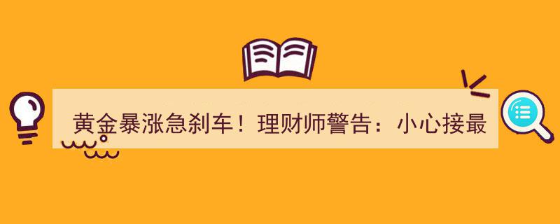 黄金暴涨突遇急刹车！理财师警示,警惕成为最后一棒接盘者"/