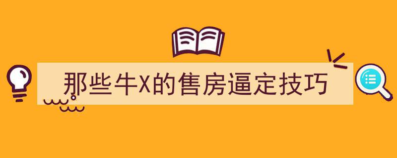 揭秘那些令人叹为观止的售房逼定绝技"/