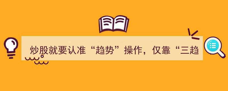 炒股秘诀揭秘,精准把握“趋势”操作，三趋势交易系统助资金狂飙55倍，翻倍奇迹信手拈来！"/