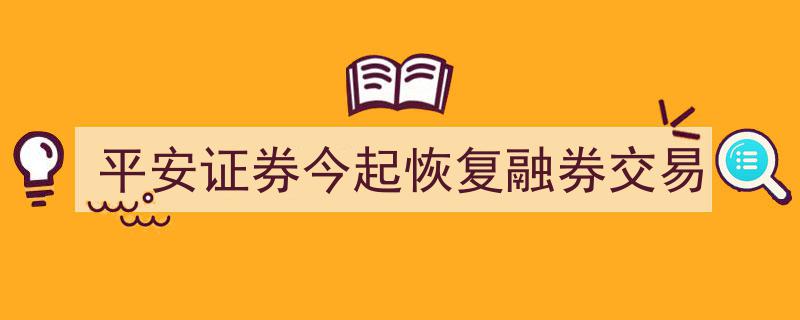 平安证券今日重启融券交易，市场活力再升级"/