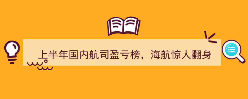 上半年国内航司盈亏榜出炉,海航惊人翻身，逆势盈利成焦点"/