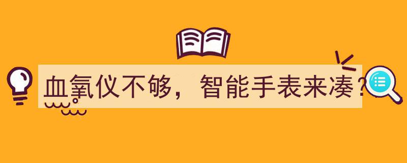 血氧监测新选择,血氧仪不够，智能手表来凑？"/
