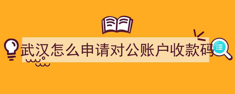 武汉企业快速指南,如何申请对公账户收款码"/