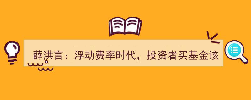 薛洪言解析,浮动费率时代，投资者如何精明选择基金？"/