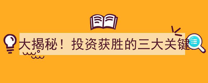 大揭秘！投资获胜的三大关键要素"/