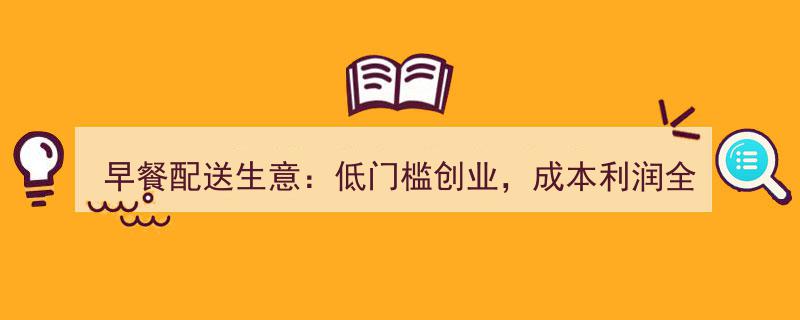 早餐配送生意揭秘,低门槛创业，成本利润深度解析，实操避坑攻略全分享！"/