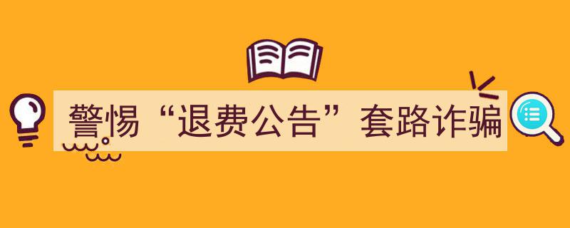 警惕“退费公告”骗局,揭秘诈骗套路，守护您的财产安全"/