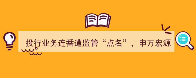 申万宏源投行业务再陷风波,连续遭遇监管点名，尽职调查不规范收警示函"/