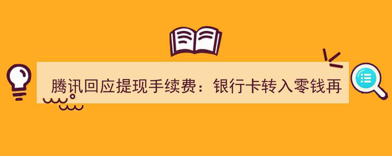 腾讯澄清提现手续费争议,银行卡转零钱提现仍遵循零钱提现规则收费"/