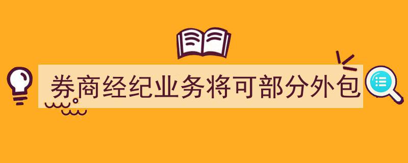 券商经纪业务新动向,部分外包或成行业创新突破口"/