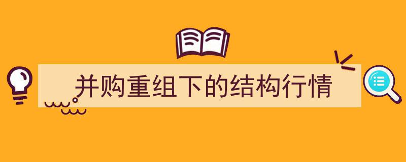 并购重组浪潮下的资本市场结构行情解析"/