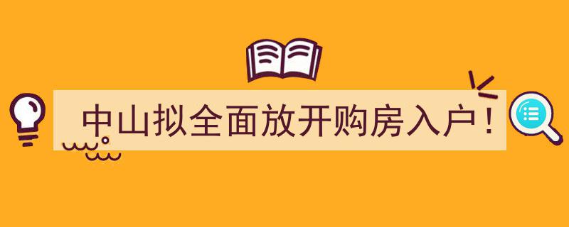 中山市重磅政策,拟全面放开购房入户，购房即享落户福利！"/